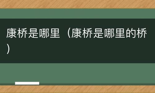 康桥是哪里（康桥是哪里的桥）