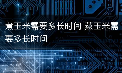 煮玉米需要多长时间 蒸玉米需要多长时间