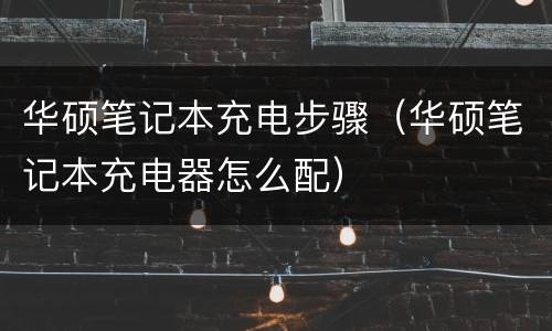 华硕笔记本充电步骤（华硕笔记本充电器怎么配）