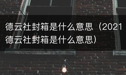 德云社封箱是什么意思（2021德云社封箱是什么意思）