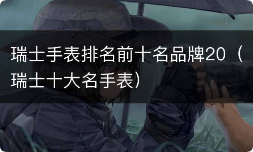 瑞士手表排名前十名品牌20（瑞士十大名手表）