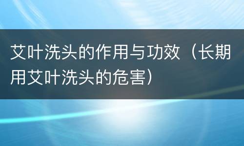 艾叶洗头的作用与功效（长期用艾叶洗头的危害）