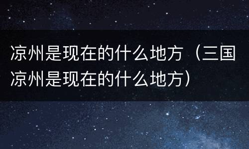 凉州是现在的什么地方（三国凉州是现在的什么地方）