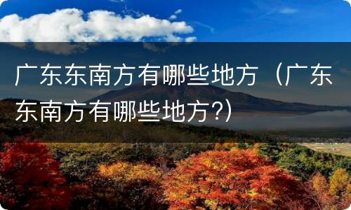 广东东南方有哪些地方（广东东南方有哪些地方?）