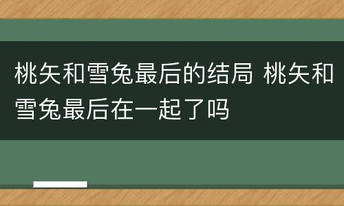桃矢和雪兔最后的结局 桃矢和雪兔最后在一起了吗