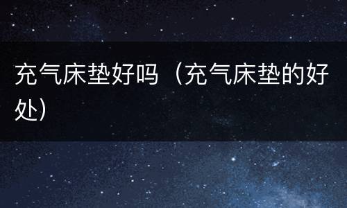 充气床垫好吗（充气床垫的好处）