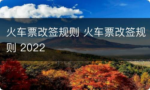 火车票改签规则 火车票改签规则 2022