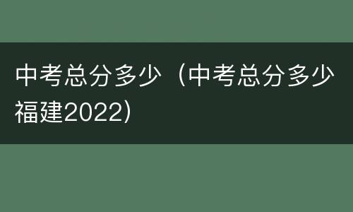 中考总分多少（中考总分多少福建2022）