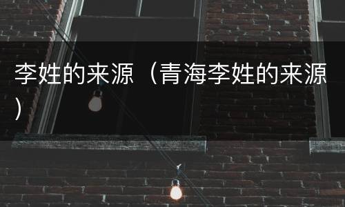 李姓的来源（青海李姓的来源）