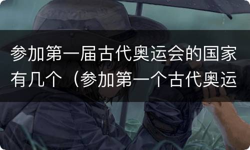 参加第一届古代奥运会的国家有几个（参加第一个古代奥运会的国家有哪几个）