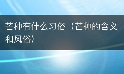 芒种有什么习俗（芒种的含义和风俗）