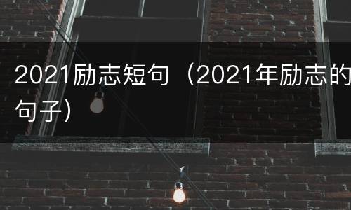 2021励志短句（2021年励志的句子）