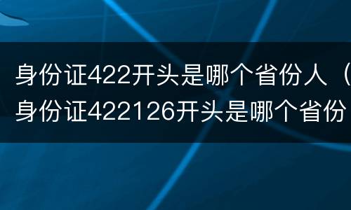 身份证422开头是哪个省份人（身份证422126开头是哪个省份人）