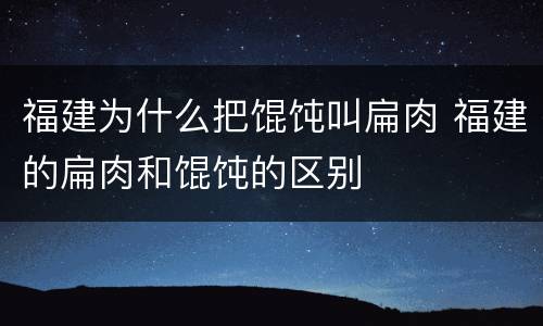 福建为什么把馄饨叫扁肉 福建的扁肉和馄饨的区别