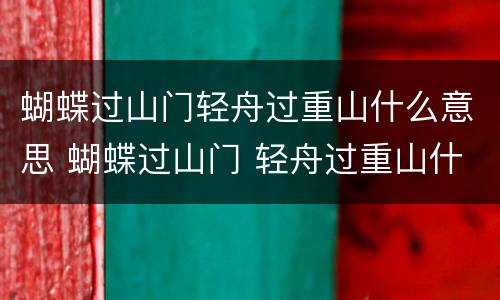 蝴蝶过山门轻舟过重山什么意思 蝴蝶过山门 轻舟过重山什么意思