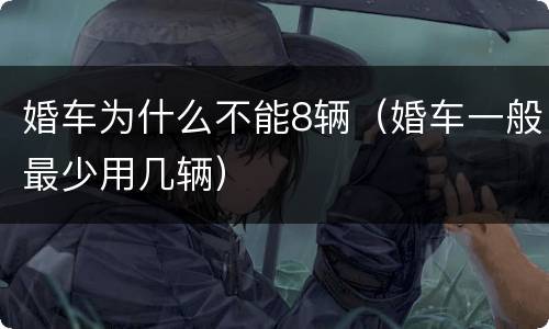 婚车为什么不能8辆（婚车一般最少用几辆）