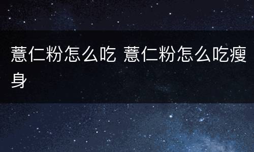 薏仁粉怎么吃 薏仁粉怎么吃瘦身