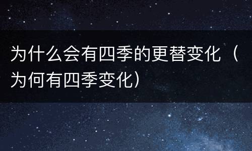 为什么会有四季的更替变化（为何有四季变化）
