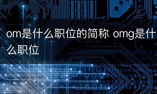 om是什么职位的简称 omg是什么职位