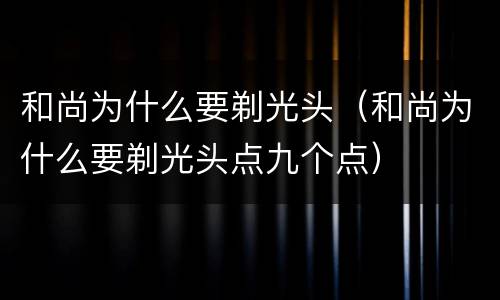 和尚为什么要剃光头（和尚为什么要剃光头点九个点）