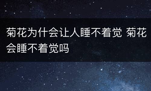 菊花为什会让人睡不着觉 菊花会睡不着觉吗