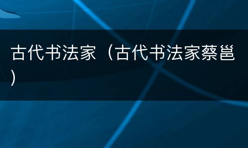 古代书法家（古代书法家蔡邕）