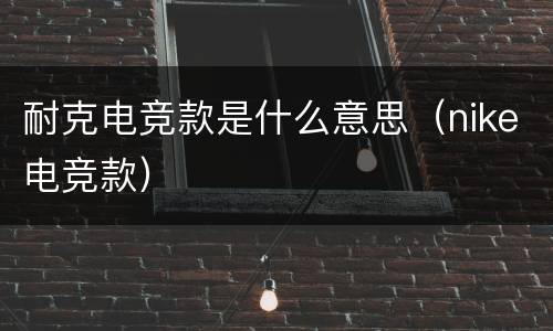 耐克电竞款是什么意思（nike电竞款）