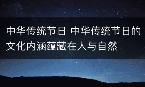 中华传统节日 中华传统节日的文化内涵蕴藏在人与自然