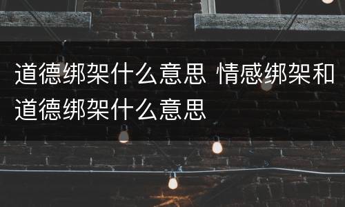 道德绑架什么意思 情感绑架和道德绑架什么意思