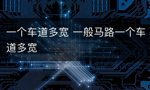 一个车道多宽 一般马路一个车道多宽