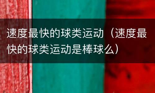 速度最快的球类运动（速度最快的球类运动是棒球么）