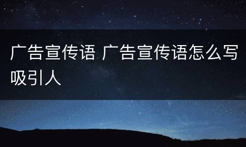 广告宣传语 广告宣传语怎么写吸引人