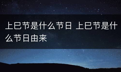 上巳节是什么节日 上巳节是什么节日由来