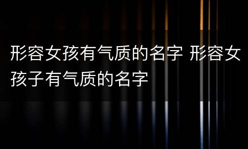 形容女孩有气质的名字 形容女孩子有气质的名字