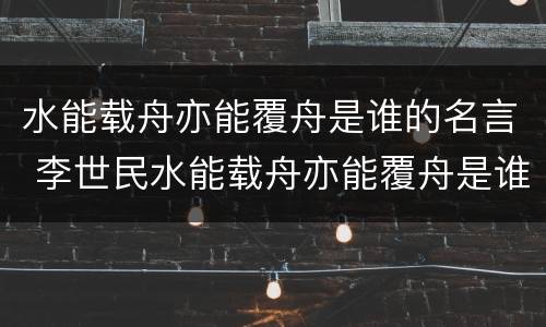 水能载舟亦能覆舟是谁的名言 李世民水能载舟亦能覆舟是谁的名言