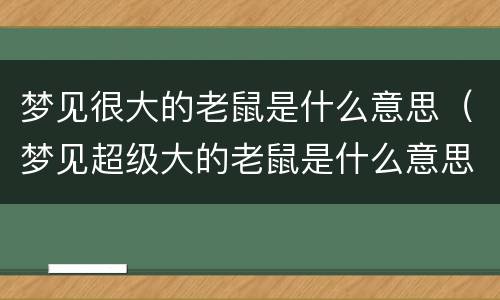 梦见很大的老鼠是什么意思（梦见超级大的老鼠是什么意思）