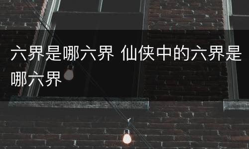 六界是哪六界 仙侠中的六界是哪六界