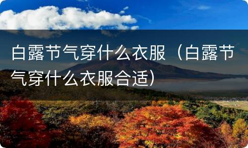 白露节气穿什么衣服（白露节气穿什么衣服合适）