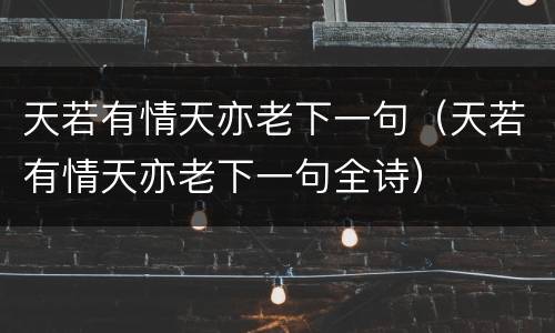 天若有情天亦老下一句（天若有情天亦老下一句全诗）