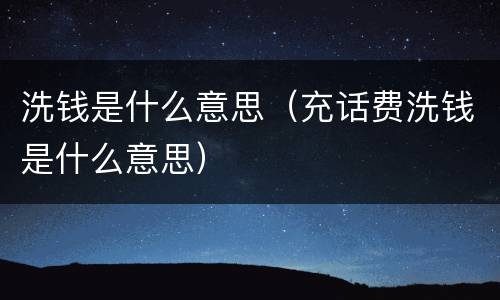 洗钱是什么意思（充话费洗钱是什么意思）