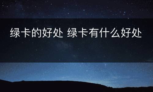  绿卡的好处 绿卡有什么好处