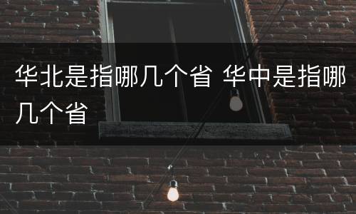 华北是指哪几个省 华中是指哪几个省