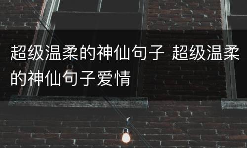 超级温柔的神仙句子 超级温柔的神仙句子爱情