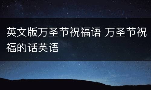 英文版万圣节祝福语 万圣节祝福的话英语
