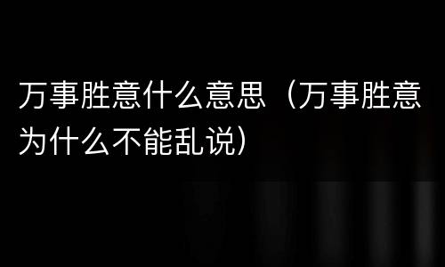 万事胜意什么意思（万事胜意为什么不能乱说）