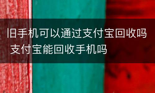 旧手机可以通过支付宝回收吗 支付宝能回收手机吗