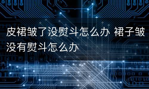 皮裙皱了没熨斗怎么办 裙子皱没有熨斗怎么办