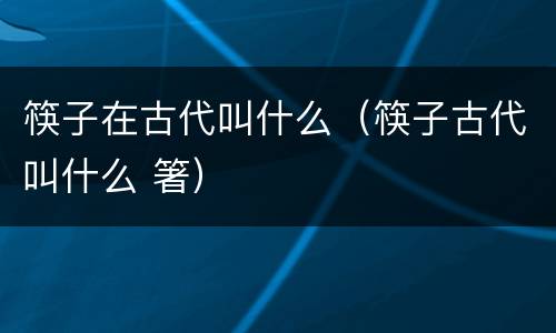 筷子在古代叫什么（筷子古代叫什么 箸）