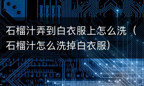 石榴汁弄到白衣服上怎么洗（石榴汁怎么洗掉白衣服）