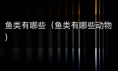 鱼类有哪些（鱼类有哪些动物）